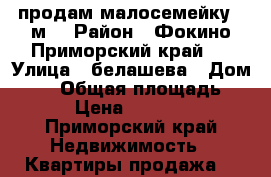 продам малосемейку 18м  › Район ­ Фокино Приморский край   › Улица ­ белашева › Дом ­ 14 › Общая площадь ­ 18 › Цена ­ 350 000 - Приморский край Недвижимость » Квартиры продажа   